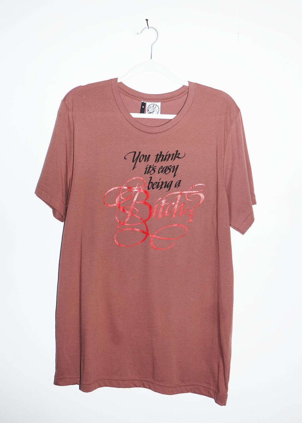 YOU THINK ITS EASY BEING A BITCH T-SHIRTS *READY TO SHIP*