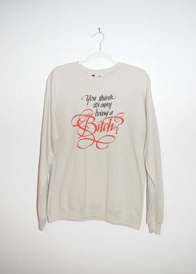 YOU THINK IT'S EASY BEING A BITCH? CREWNECKS *READY TO SHIP*