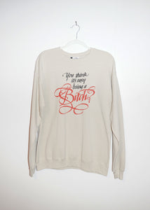 YOU THINK IT'S EASY BEING A BITCH? CREWNECKS *READY TO SHIP*