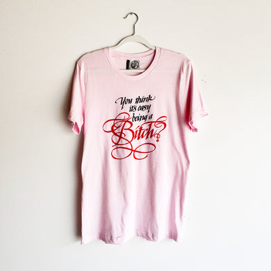 YOU THINK IT'S EASY BEING A BITCH? T-SHIRT