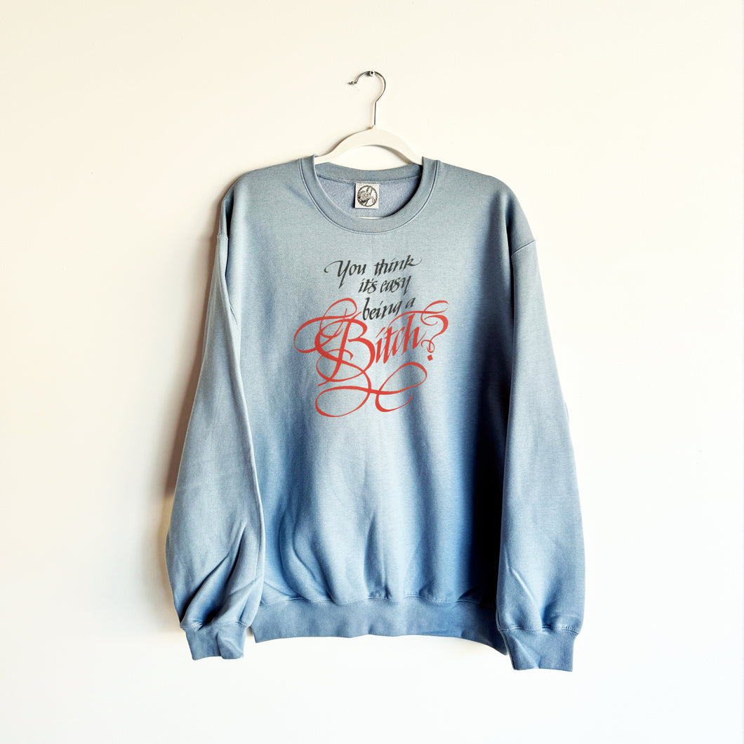 YOU THINK IT'S EASY BEING A BITCH? CREWNECK SWEATSHIRT