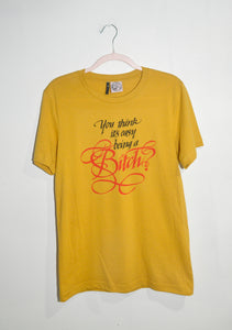 YOU THINK IT'S EASY BEING A BITCH? T-SHIRT