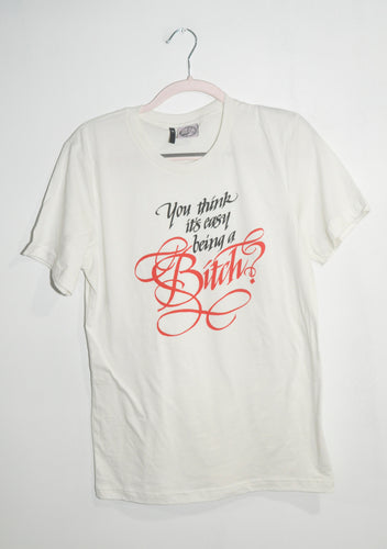 YOU THINK IT'S EASY BEING A BITCH? T-SHIRT